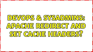 DevOps SysAdmins Apache redirect and set cache headers 2 Solutions