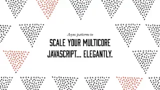 Talk Proposal Async patterns to scale your multicore JavaScript elegantly