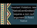 Invariant Violation new NativeEventEmitter requires a non-null argument in React Native