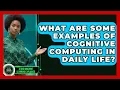 What Are Some Examples of Cognitive Computing in Daily Life - AI and Machine Learning Explained