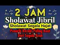 Lagu SHOLAWAT JIBRIL PENARIK REZEKI PALING MUSTAJAB NONSTOP 2-JAM | Sholawat Jibril | Sholawat Nabi Merdu