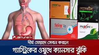 দীর্ঘদিন গ্যাস্ট্রিকের ওষুধ সেবনে ক্যান্সার তৈরি হয় | Gastric Medicine