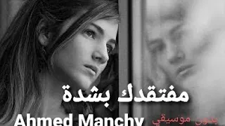 مفتقدك بشده احمد مانشي Ahmed Manchy 