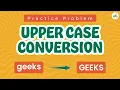Upper Case Conversion School Practice Problem GeeksforGeeks School