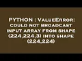 PYTHON ValueError could not broadcast input array from shape 224 224 3 into shape 224 224