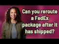 Can you reroute a FedEx package after it has shipped