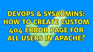 DevOps SysAdmins How to create custom 404 error page for all users in apache 2 Solutions