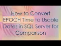 How to Convert EPOCH Time to Usable Dates in SQL Server for Comparison