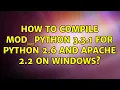 How to Compile Mod - Python 3 3 1 for Python 2 6 and Apache 2 2 on Windows 2 Solutions