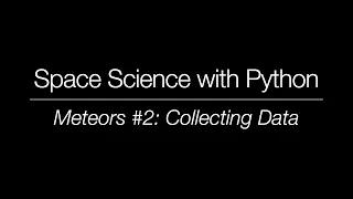 Space Science with Python - Meteor Science 2 Collecting Data
