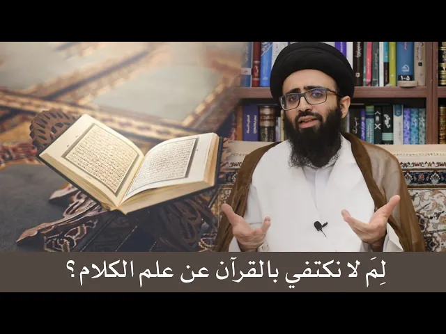 لم لا نكتفي بالقرآن عن علم الكلام؟ - السيد علي أبو الحسن