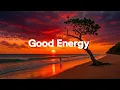 Lagu Good Energy 🌄 | Positive \u0026 Happy Chill Music To Have A Good Day