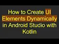 How to Create UI Elements Dynamically in Android Studio with Kotlin