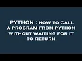PYTHON how to call a program from python without waiting for it to return