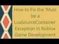 How to Fix the Must be a LuaSourceContainer Exception in Roblox Game Development