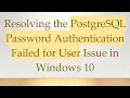 Resolving the PostgreSQL Password Authentication Failed for User Issue in Windows 10