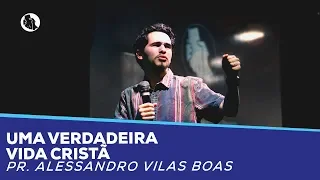 Uma verdadeira vida cristã | Pr. Alessandro Vilas Boas