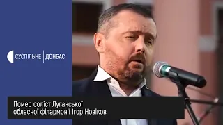 Помер соліст Луганської обласної філармонії Ігор Новіков 