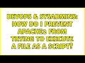 DevOps SysAdmins How do I prevent Apache2 from trying to execute a file as a script