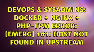 DevOps SysAdmins Docker Nginx PHP-FPM error emerg 1 host not found in upstream