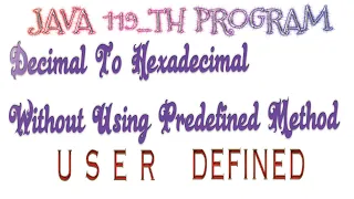 java 119th program Decimal to hexadecimal without using predefined method user defined