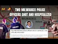 Reaction Two Milwaukee Police Officers Shot and Hospitalized Truth to Power
