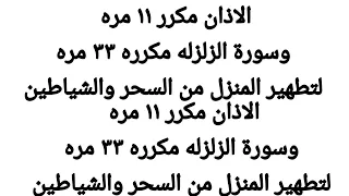 الأذان مكرر ١١ مره وسورة الزلزله مكرره ٣٣ مره لتطهير المنزل من السحر والشياطين 