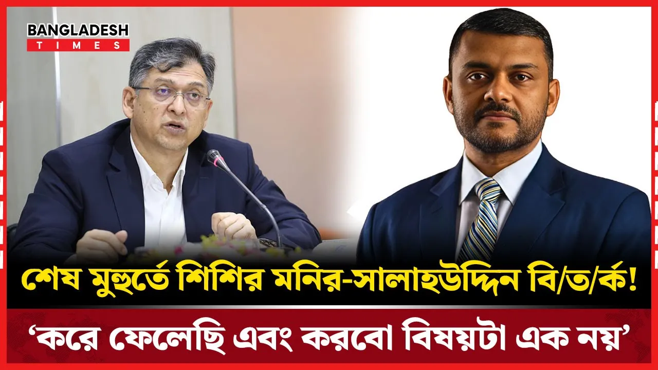শেষ মুহুর্তে শিশির মনির-সালাহউদ্দিন বিতর্ক! ‘করে ফেলেছি এবং করবো বিষয়টা এক নয়’