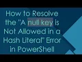How to Resolve the A null key is Not Allowed in a Hash Literal Error in PowerShell