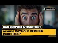 Can You Post a Trustpilot Review Without Verified Purchase 2026 Truth