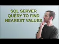 SQL Server Query to find nearest values