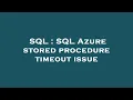 SQL SQL Azure stored procedure timeout issue