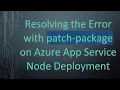 Resolving the Error with patch-package on Azure App Service Node Deployment