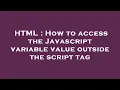 HTML How to access the Javascript variable value outside the script tag