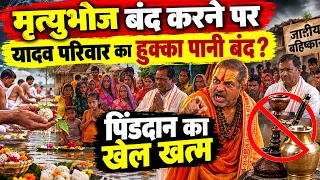 मृत्युभोज नहीं खिलाने पर Yadav परिवार का हुक्का पानी बंद? यादव परिवार ने पिंडदान का किया बहिष्कार!