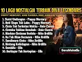 Lagu KUMPULAN 10 LAGU NOSTALGIA TERBAIK DIVA LEGENDARIS INDONESIA DAN MALAYSIA 