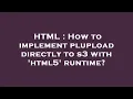 HTML How to implement plupload directly to s3 with html5 runtime