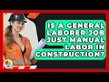 Is A General Laborer Job Just Manual Labor In Construction - Construction Jobs