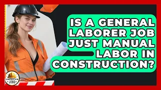 Is A General Laborer Job Just Manual Labor In Construction - Construction Jobs