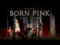 BLACKPINK - 'BORN PINK’ (Rock Version)