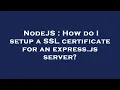 NodeJS How do I setup a SSL certificate for an express js server