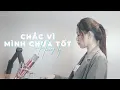 Lagu CHẮC VÌ MÌNH CHƯA TỐT - THANH HƯNG | HƯƠNG LY COVER