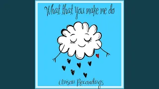 What That You Make Me Do 