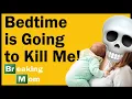 BEDTIME IS GOING TO KILL ME