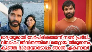 ഭാര്യയുമായി വേർപിരിഞ്ഞെന്ന് നടൻ പ്രദീപ്പ്, വിവാഹം ജീവിതത്തിലെ തെറ്റായ തീരുമാനം, കുഞ്ഞ് ഭാര്യയോടൊപ്പം
