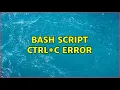 Bash script ctrl c error