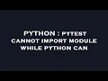 PYTHON pytest cannot import module while python can