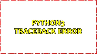 python3 traceback error 2 Solutions