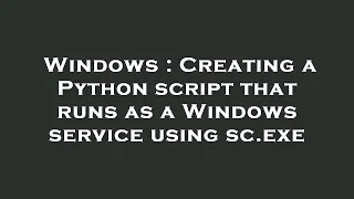 Windows Creating a Python script that runs as a Windows service using sc exe