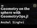 Geometry on the sphere with GeometryOps jl Singhvi JuliaCon Global 2025